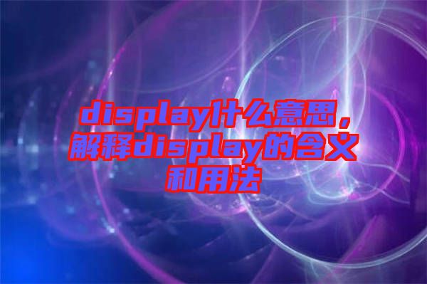 display什么意思，解釋display的含義和用法