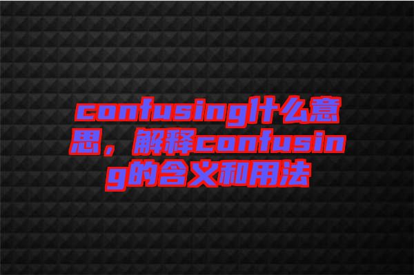 confusing什么意思，解釋confusing的含義和用法