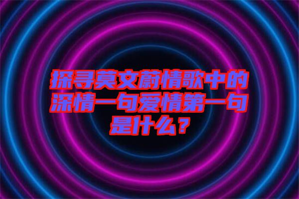 探尋莫文蔚情歌中的深情一句愛情第一句是什么？