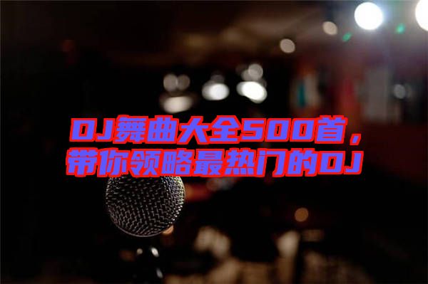 DJ舞曲大全500首，帶你領(lǐng)略最熱門的DJ