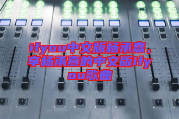 ifyou中文版楊承熹，享?xiàng)畛徐涞闹形陌鎖fyou歌曲