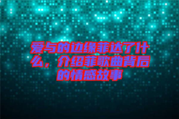 愛與的邊緣菲達了什么，介紹菲歌曲背后的情感故事