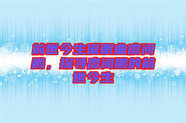 前世今生催眠曲廖閱鵬，探尋廖閱鵬的前世今生