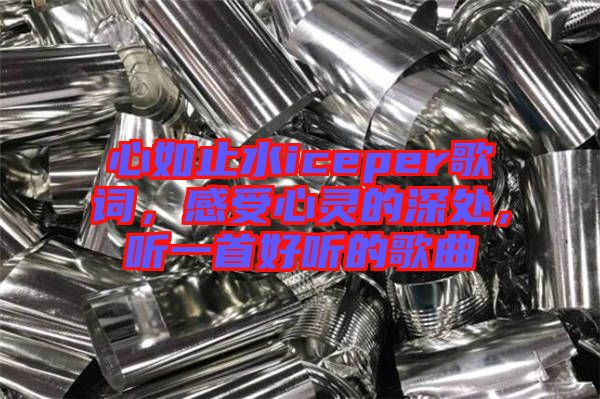 心如止水iceper歌詞，感受心靈的深處，聽一首好聽的歌曲