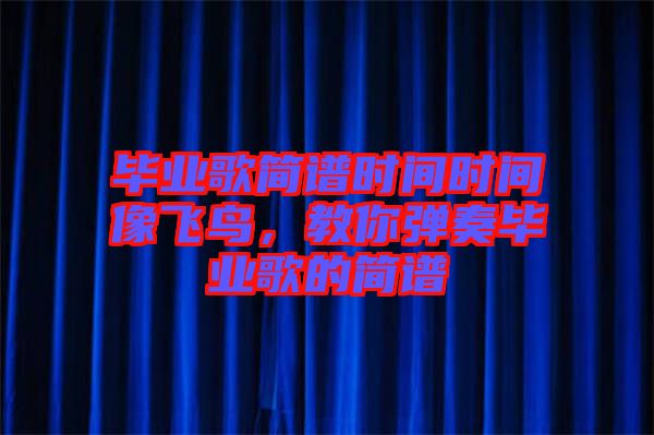 畢業(yè)歌簡譜時間時間像飛鳥，教你彈奏畢業(yè)歌的簡譜