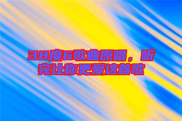 38度6歌曲原唱，聽完讓你更愛這首歌