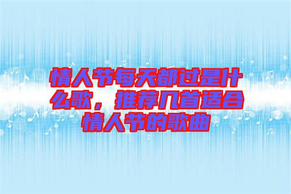 情人節(jié)每天都過是什么歌，推薦幾首適合情人節(jié)的歌曲