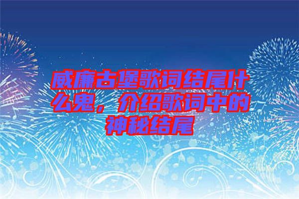 威廉古堡歌詞結(jié)尾什么鬼，介紹歌詞中的神秘結(jié)尾