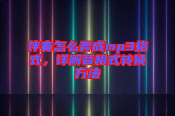 伴奏怎么弄成mp3格式，詳解音格式轉(zhuǎn)換方法