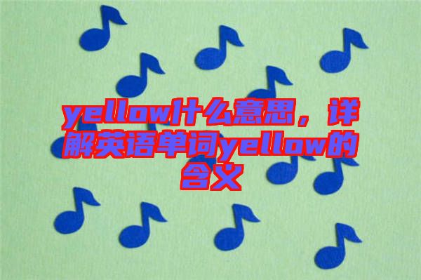 yellow什么意思，詳解英語單詞yellow的含義