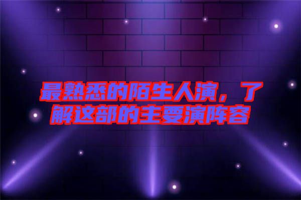 最熟悉的陌生人演，了解這部的主要演陣容