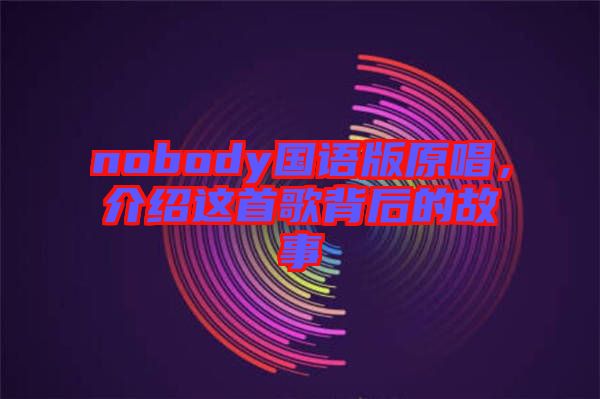 nobody國語版原唱，介紹這首歌背后的故事