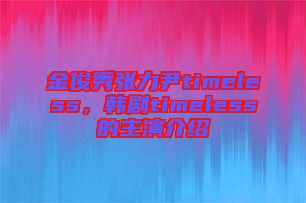 金俊秀張力尹timeless，韓劇timeless的主演介紹