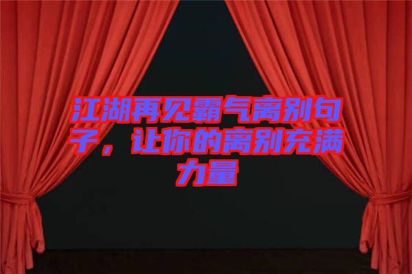 江湖再見霸氣離別句子，讓你的離別充滿力量