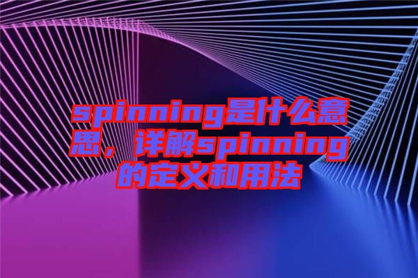 spinning是什么意思，詳解spinning的定義和用法