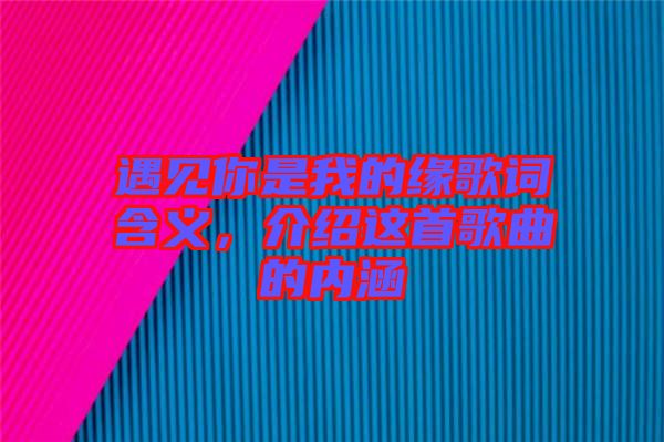 遇見你是我的緣歌詞含義，介紹這首歌曲的內涵