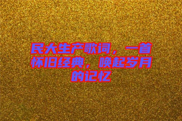 民大生產(chǎn)歌詞，一首懷舊經(jīng)典，喚起歲月的記憶