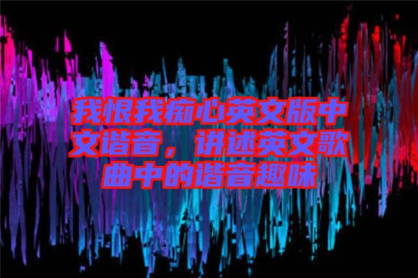 我恨我癡心英文版中文諧音，講述英文歌曲中的諧音趣味