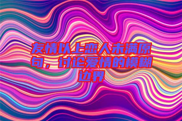 友情以上戀人未滿原句，討論愛(ài)情的模糊邊界