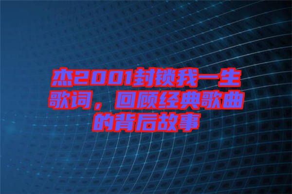 杰2001封鎖我一生歌詞，回顧經(jīng)典歌曲的背后故事