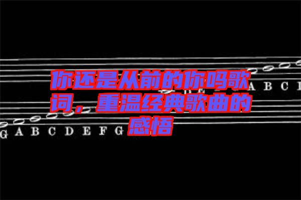 你還是從前的你嗎歌詞，重溫經(jīng)典歌曲的感悟