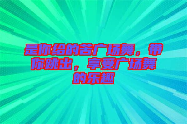 是你給的苦廣場(chǎng)舞，帶你跳出，享受廣場(chǎng)舞的樂趣