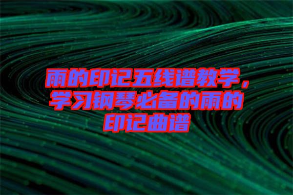 雨的印記五線譜教學(xué)，學(xué)習(xí)鋼琴必備的雨的印記曲譜