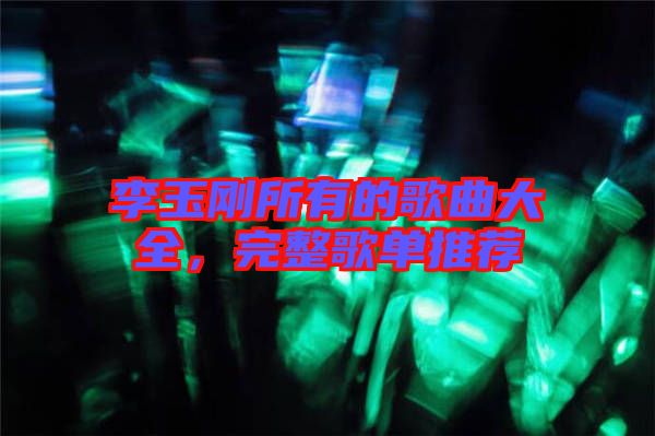 李玉剛所有的歌曲大全，完整歌單推薦