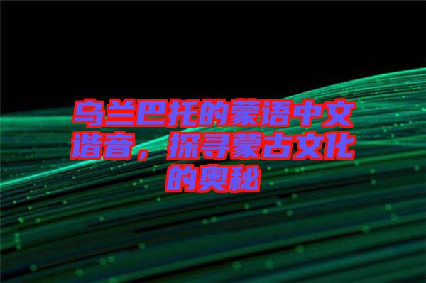 烏蘭巴托的蒙語中文諧音，探尋蒙古文化的奧秘