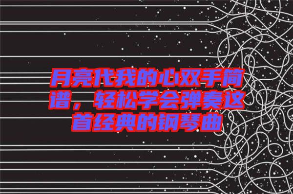 月亮代我的心雙手簡譜，輕松學(xué)會彈奏這首經(jīng)典的鋼琴曲