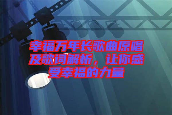 幸福萬(wàn)年長(zhǎng)歌曲原唱及歌詞解析，讓你感受幸福的力量