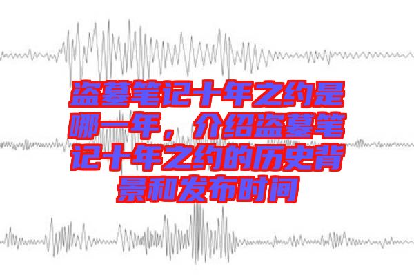 盜墓筆記十年之約是哪一年，介紹盜墓筆記十年之約的歷史背景和發(fā)布時間