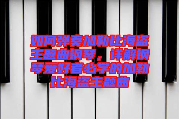 如何彈奏加勒比海盜主題曲鋼琴，詳解鋼琴愛好者必學(xué)的加勒比海盜主題曲