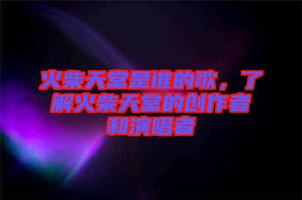 火柴天堂是誰的歌，了解火柴天堂的創(chuàng)作者和演唱者