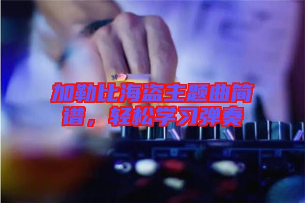 加勒比海盜主題曲簡(jiǎn)譜，輕松學(xué)習(xí)彈奏