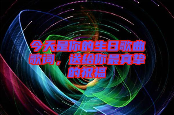 今天是你的生日歌曲歌詞，送給你最真摯的祝福