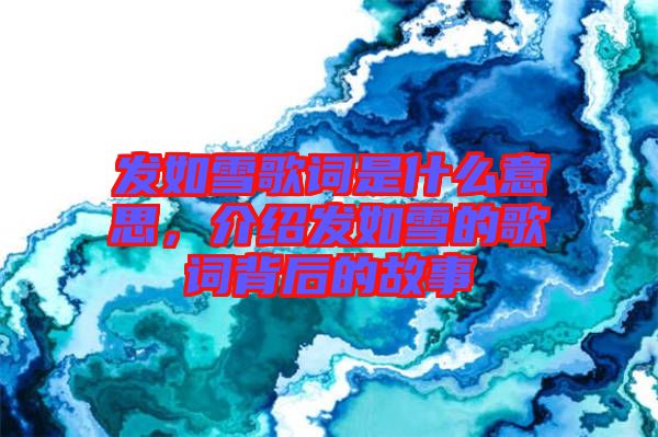 發(fā)如雪歌詞是什么意思，介紹發(fā)如雪的歌詞背后的故事