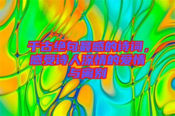 千古絕句最感的詩(shī)詞，感受詩(shī)人深情的愛情與離別