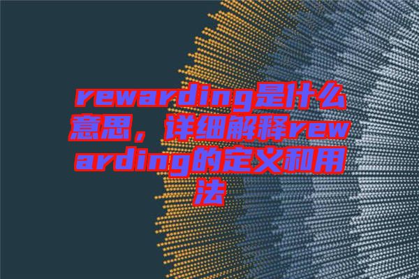 rewarding是什么意思，詳細(xì)解釋rewarding的定義和用法