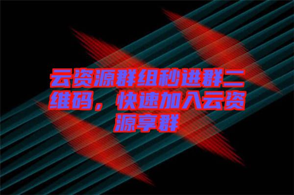 云資源群組秒進群二維碼，快速加入云資源享群