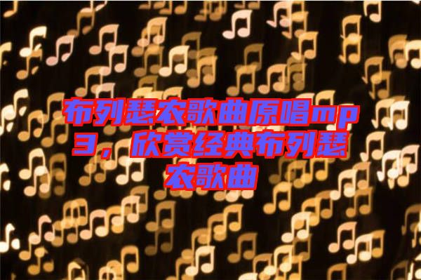 布列瑟農(nóng)歌曲原唱mp3，欣賞經(jīng)典布列瑟農(nóng)歌曲