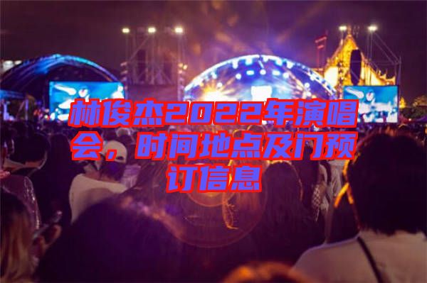 林俊杰2022年演唱會，時間地點及門預訂信息