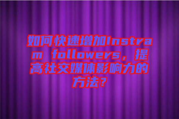 如何快速增加Instram followers，提高社交媒體影響力的方法？