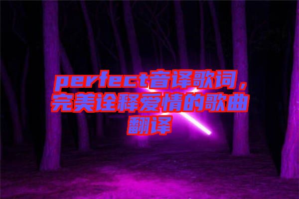 perfect音譯歌詞，完美詮釋愛情的歌曲翻譯