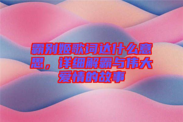 霸別姬歌詞達什么意思，詳細解霸與偉大愛情的故事