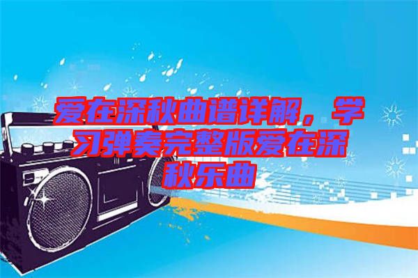 愛在深秋曲譜詳解，學(xué)習(xí)彈奏完整版愛在深秋樂曲