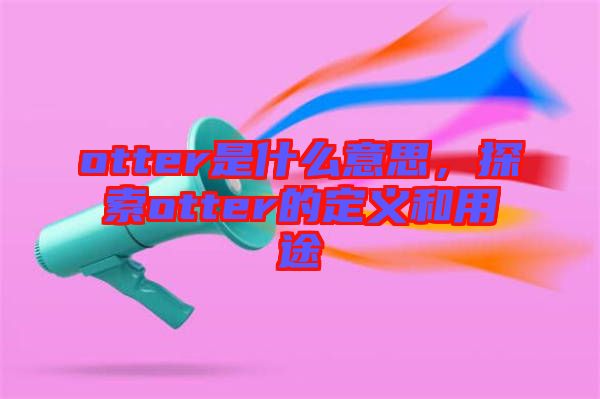 otter是什么意思，探索otter的定義和用途