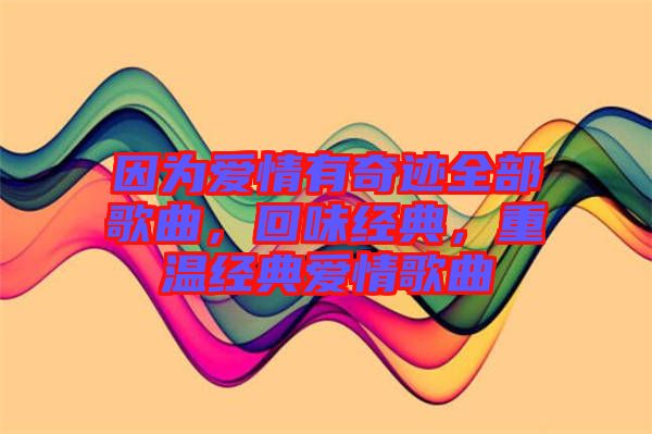 因?yàn)閻矍橛衅孥E全部歌曲，回味經(jīng)典，重溫經(jīng)典愛情歌曲