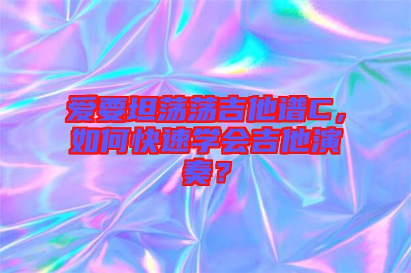 愛要坦蕩蕩吉他譜C，如何快速學(xué)會(huì)吉他演奏？