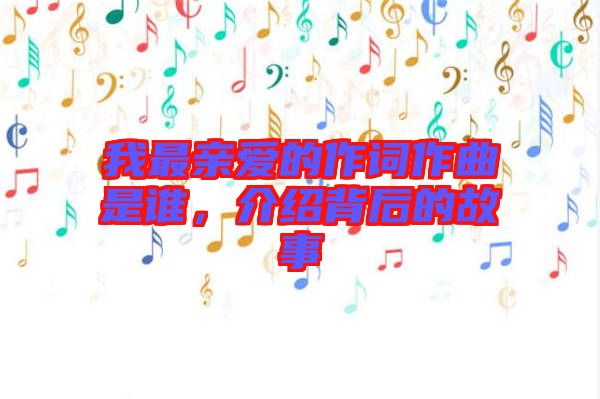 我最親愛的作詞作曲是誰，介紹背后的故事